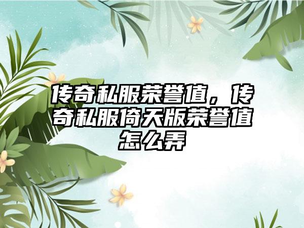 传奇私服荣誉值，传奇私服倚天版荣誉值怎么弄