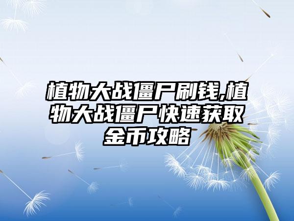 植物大战僵尸刷钱,植物大战僵尸快速获取金币攻略