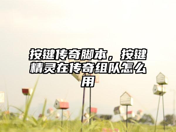 按键传奇脚本，按键精灵在传奇组队怎么用
