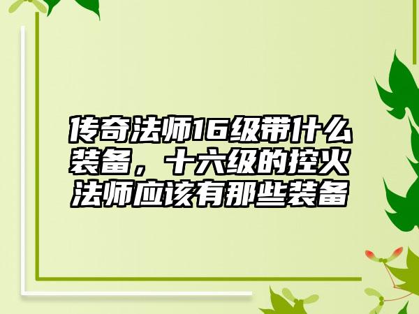传奇法师16级带什么装备，十六级的控火法师应该有那些装备