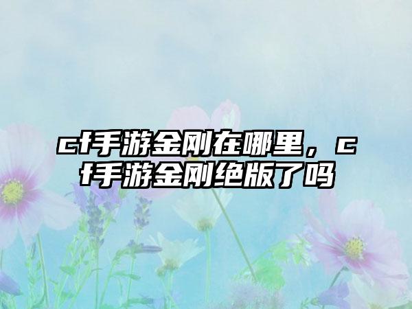 cf手游金刚在哪里，cf手游金刚绝版了吗