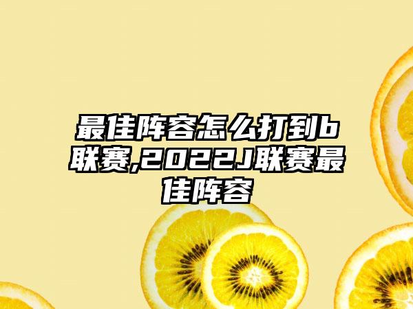 最佳阵容怎么打到b联赛,2022J联赛最佳阵容