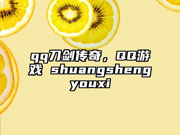 qq刀剑传奇，QQ游戏 shuangshengyouxi