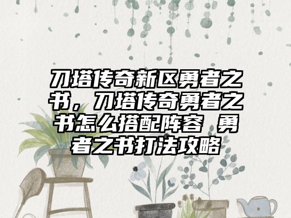 刀塔传奇新区勇者之书，刀塔传奇勇者之书怎么搭配阵容 勇者之书打法攻略