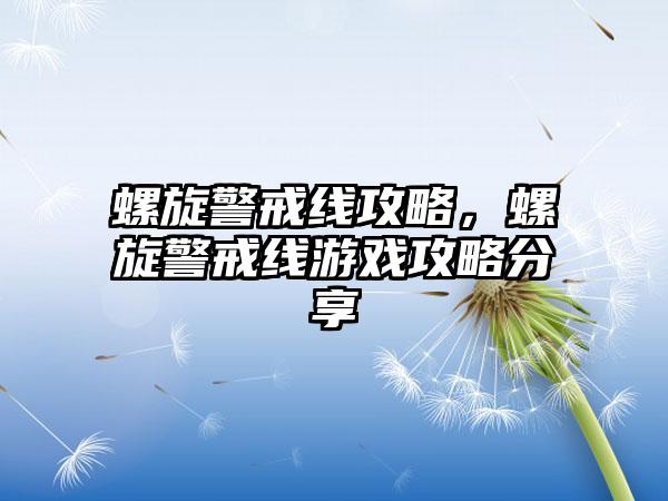 螺旋警戒线攻略，螺旋警戒线游戏攻略分享