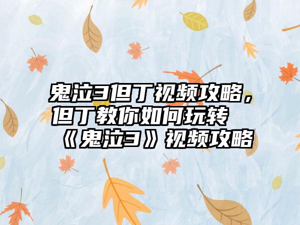 鬼泣3但丁视频攻略，但丁教你如何玩转《鬼泣3》视频攻略