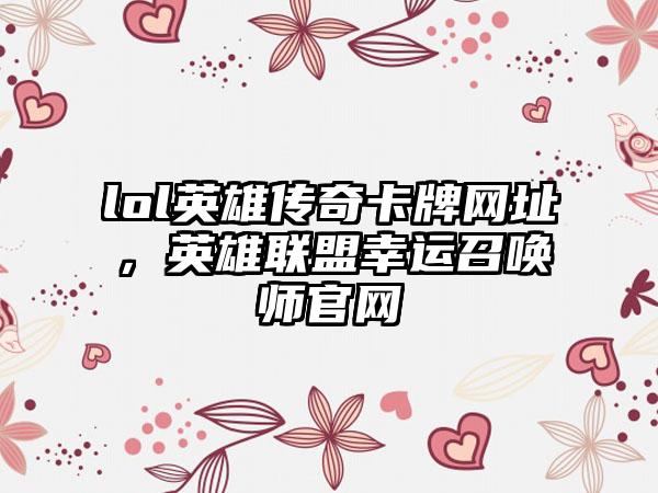 lol英雄传奇卡牌网址，英雄联盟幸运召唤师官网