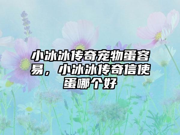 小冰冰传奇宠物蛋容易，小冰冰传奇信使蛋哪个好