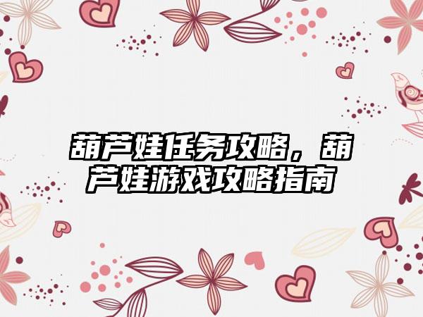 葫芦娃任务攻略，葫芦娃游戏攻略指南