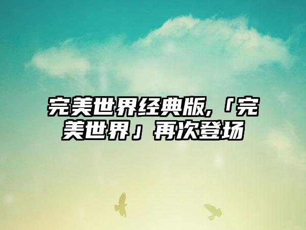 完美世界经典版,「完美世界」再次登场