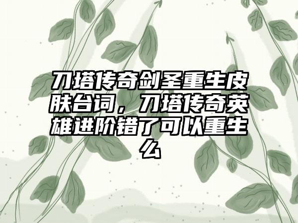 刀塔传奇剑圣重生皮肤台词，刀塔传奇英雄进阶错了可以重生么