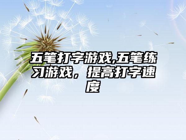 五笔打字游戏,五笔练习游戏，提高打字速度