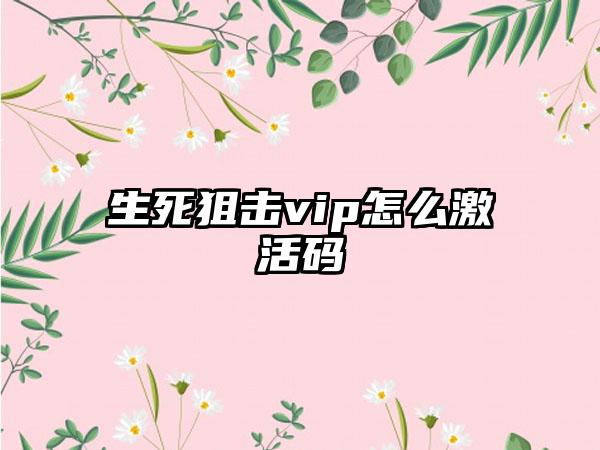 生死狙击vip怎么激活码