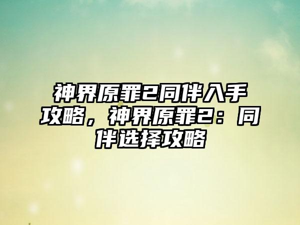 神界原罪2同伴入手攻略，神界原罪2：同伴选择攻略