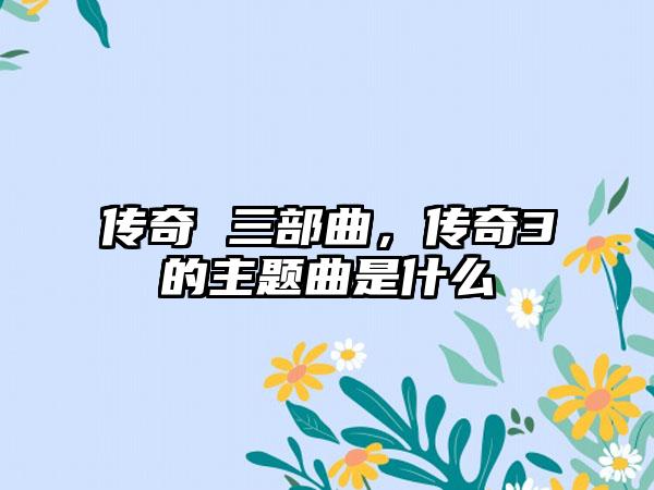 传奇 三部曲，传奇3的主题曲是什么
