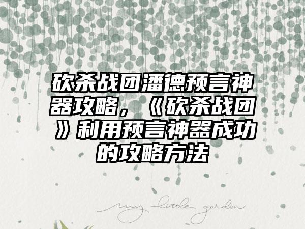 砍杀战团潘德预言神器攻略，《砍杀战团》利用预言神器成功的攻略方法