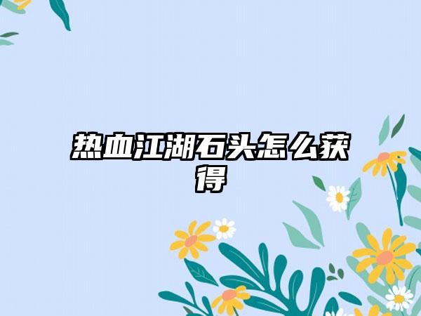 热血江湖石头怎么获得