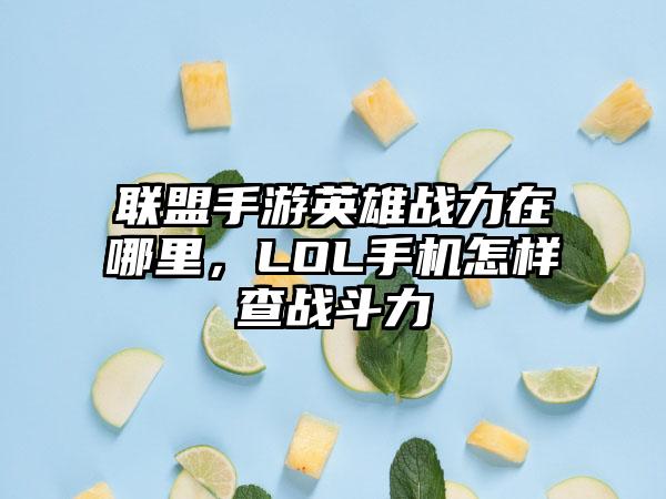 联盟手游英雄战力在哪里，LOL手机怎样查战斗力
