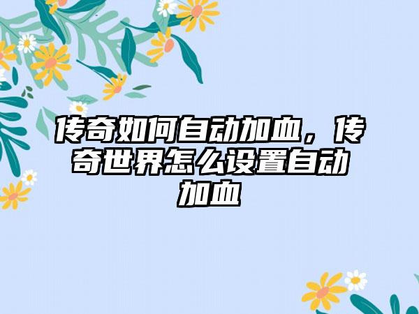 传奇如何自动加血，传奇世界怎么设置自动加血