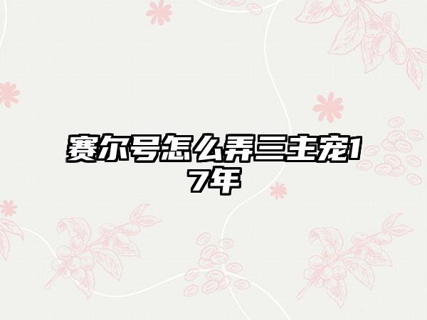 赛尔号怎么弄三主宠17年