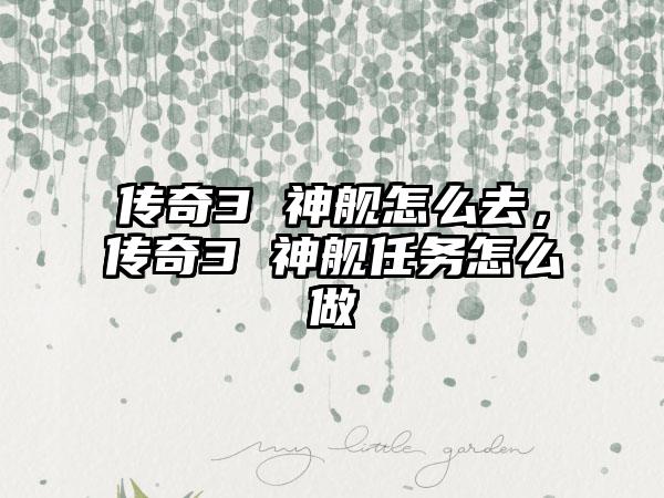 传奇3 神舰怎么去，传奇3 神舰任务怎么做