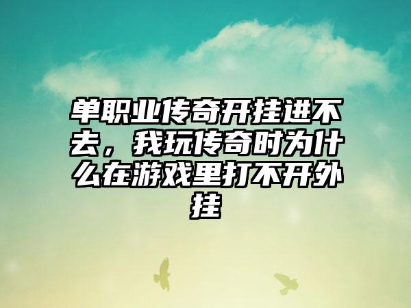 单职业传奇开挂进不去，我玩传奇时为什么在游戏里打不开外挂