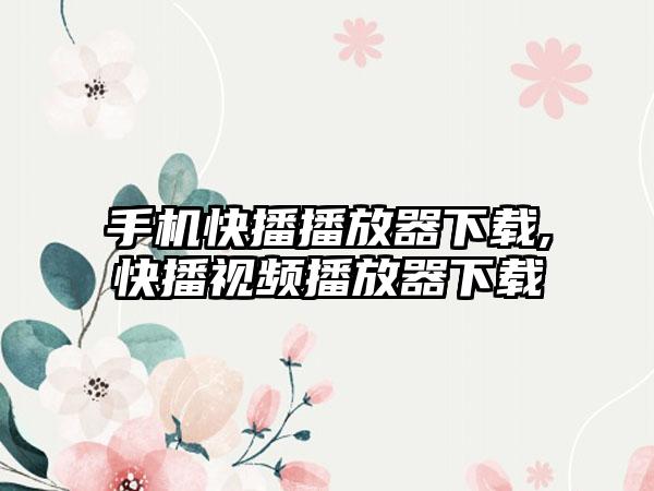 手机快播播放器下载,快播视频播放器下载