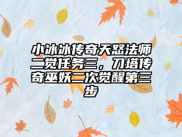 小冰冰传奇天怒法师二觉任务三，刀塔传奇巫妖二次觉醒第三步