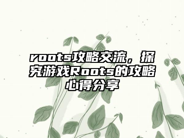 roots攻略交流，探究游戏Roots的攻略心得分享