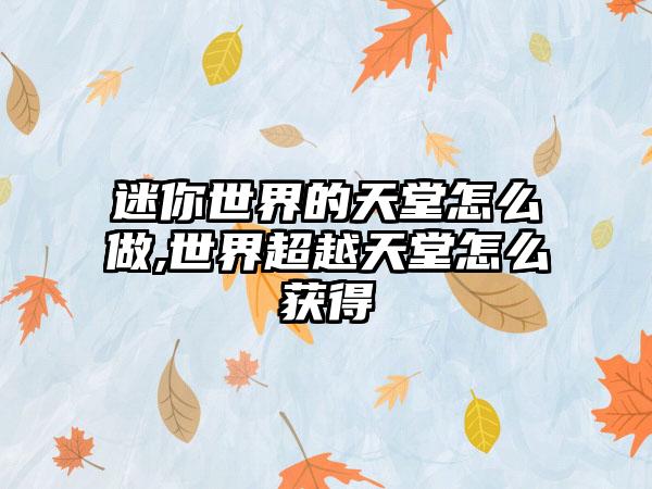 迷你世界的天堂怎么做,世界超越天堂怎么获得