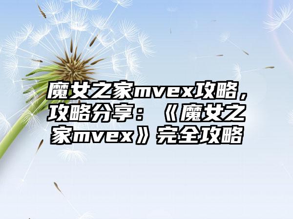 魔女之家mvex攻略，攻略分享：《魔女之家mvex》完全攻略