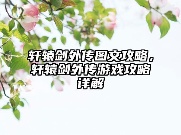 轩辕剑外传图文攻略，轩辕剑外传游戏攻略详解