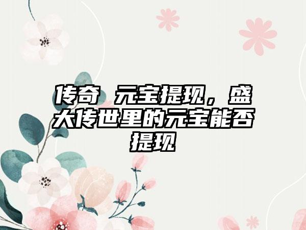 传奇 元宝提现，盛大传世里的元宝能否提现