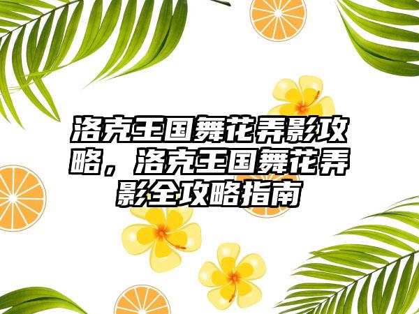 洛克王国舞花弄影攻略，洛克王国舞花弄影全攻略指南