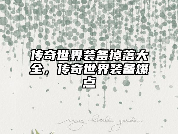 传奇世界装备掉落大全，传奇世界装备爆点