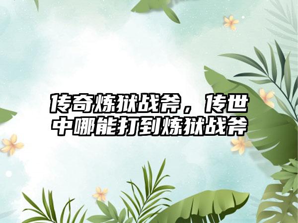 传奇炼狱战斧，传世中哪能打到炼狱战斧