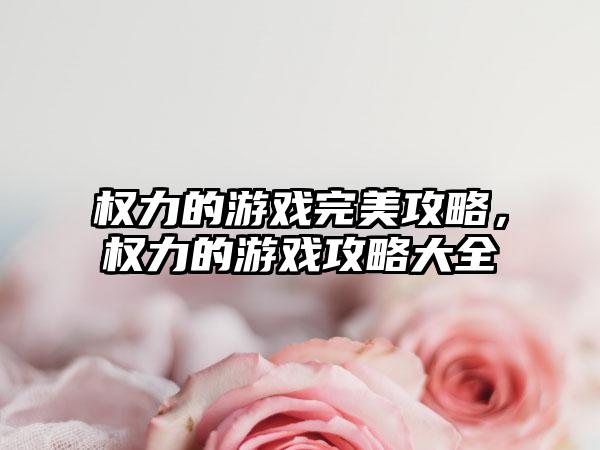 权力的游戏完美攻略，权力的游戏攻略大全