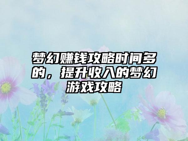 梦幻赚钱攻略时间多的，提升收入的梦幻游戏攻略