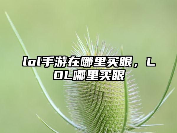 lol手游在哪里买眼，LOL哪里买眼