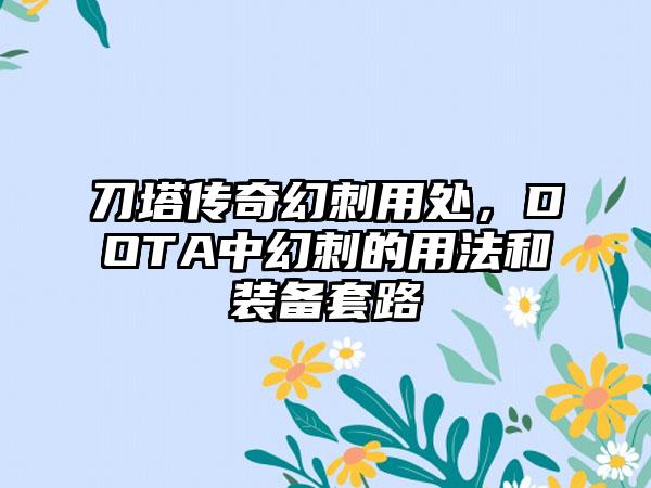 刀塔传奇幻刺用处，DOTA中幻刺的用法和装备套路