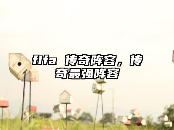 fifa 传奇阵容，传奇最强阵容
