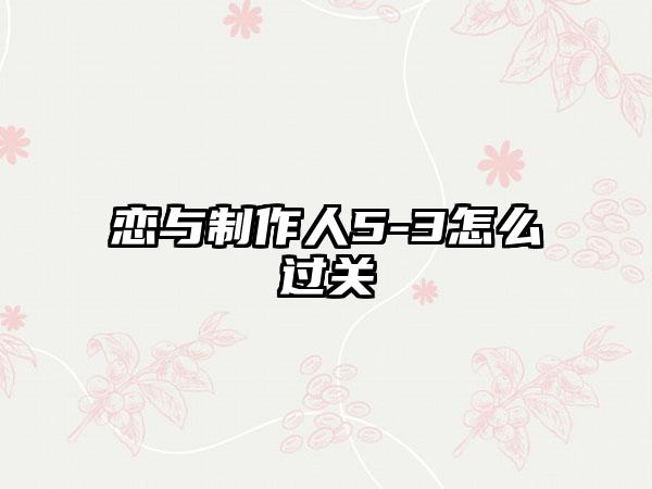 恋与制作人5-3怎么过关