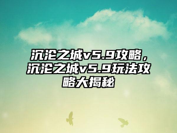 沉沦之城v5.9攻略，沉沦之城v5.9玩法攻略大揭秘