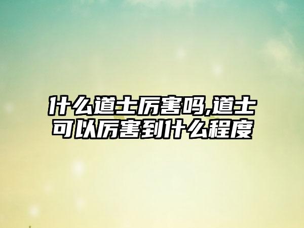 什么道士厉害吗,道士可以厉害到什么程度
