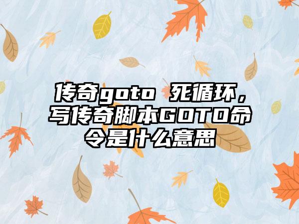 传奇goto 死循环，写传奇脚本GOTO命令是什么意思