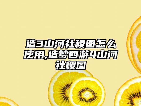 造3山河社稷图怎么使用,造梦西游4山河社稷图