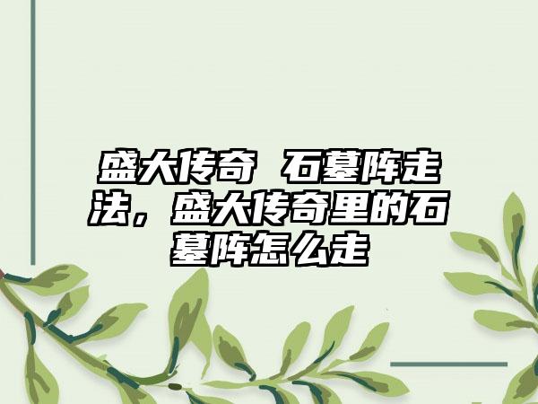 盛大传奇 石墓阵走法，盛大传奇里的石墓阵怎么走