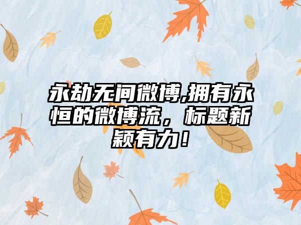 永劫无间微博,拥有永恒的微博流，标题新颖有力！