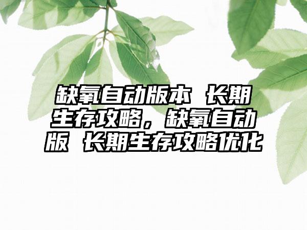 缺氧自动版本 长期生存攻略，缺氧自动版 长期生存攻略优化
