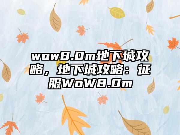wow8.0m地下城攻略，地下城攻略：征服WoW8.0m